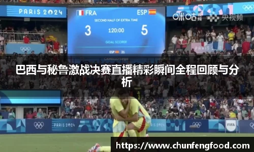 巴西与秘鲁激战决赛直播精彩瞬间全程回顾与分析