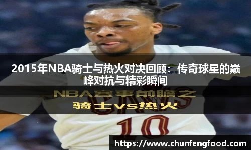 2015年NBA骑士与热火对决回顾：传奇球星的巅峰对抗与精彩瞬间