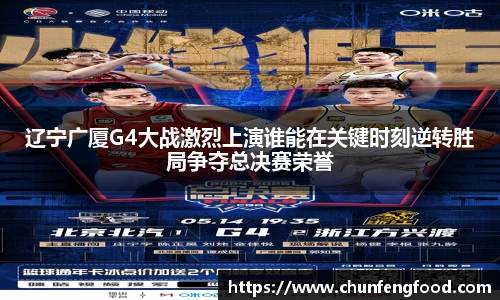 辽宁广厦G4大战激烈上演谁能在关键时刻逆转胜局争夺总决赛荣誉