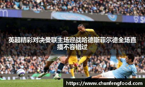 英超精彩对决曼联主场迎战哈德斯菲尔德全场直播不容错过