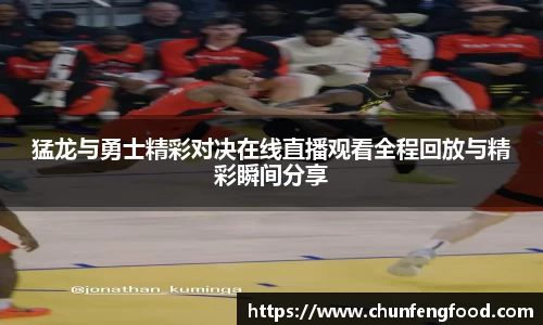 猛龙与勇士精彩对决在线直播观看全程回放与精彩瞬间分享