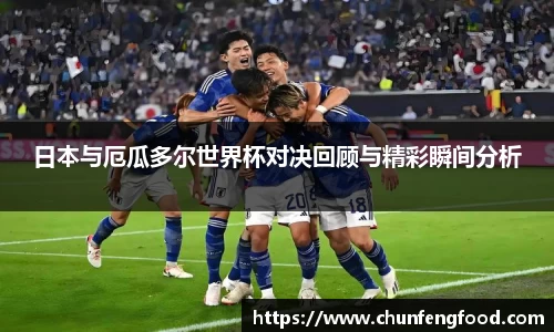 日本与厄瓜多尔世界杯对决回顾与精彩瞬间分析