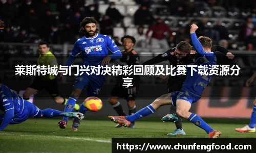 莱斯特城与门兴对决精彩回顾及比赛下载资源分享
