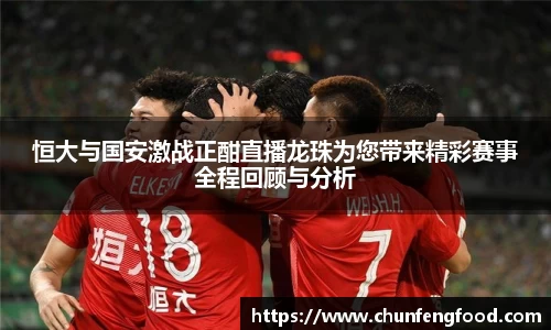 恒大与国安激战正酣直播龙珠为您带来精彩赛事全程回顾与分析
