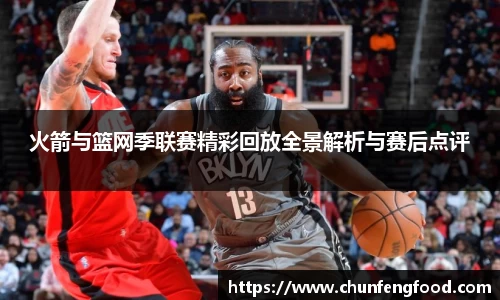 火箭与篮网季联赛精彩回放全景解析与赛后点评