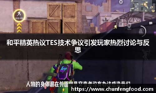 和平精英热议TES技术争议引发玩家热烈讨论与反思